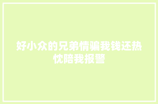 好小众的兄弟情骗我钱还热忱陪我报警