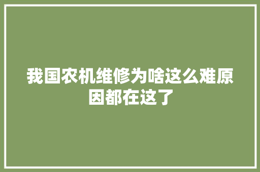 我国农机维修为啥这么难原因都在这了