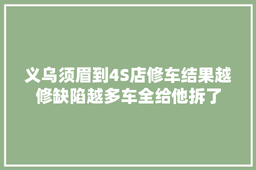 义乌须眉到4S店修车结果越修缺陷越多车全给他拆了