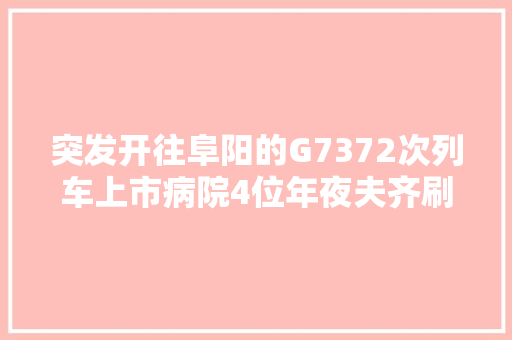 突发开往阜阳的G7372次列车上市病院4位年夜夫齐刷刷站了起来 汽车知识