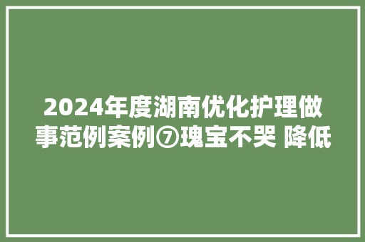 2024年度湖南优化护理做事范例案例⑦瑰宝不哭 降低患儿术前焦炙