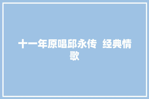 十一年原唱邱永传  经典情歌