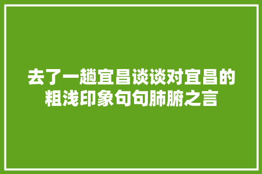 去了一趟宜昌谈谈对宜昌的粗浅印象句句肺腑之言