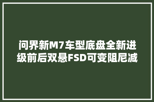 问界新M7车型底盘全新进级前后双悬FSD可变阻尼减震器