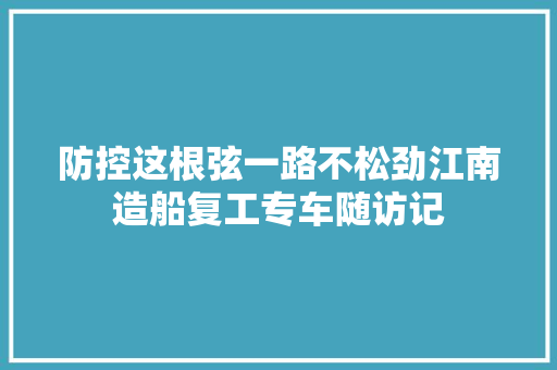 防控这根弦一路不松劲江南造船复工专车随访记