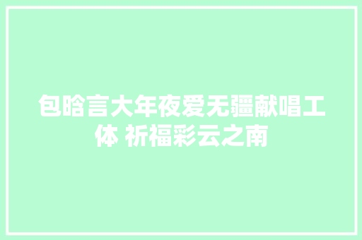 包晗言大年夜爱无疆献唱工体 祈福彩云之南