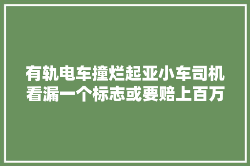 有轨电车撞烂起亚小车司机看漏一个标志或要赔上百万
