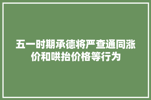 五一时期承德将严查通同涨价和哄抬价格等行为