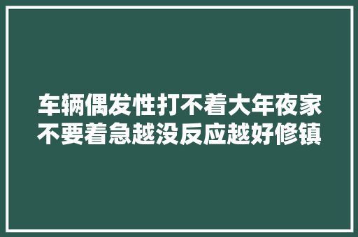 车辆偶发性打不着大年夜家不要着急越没反应越好修镇静分析最重要