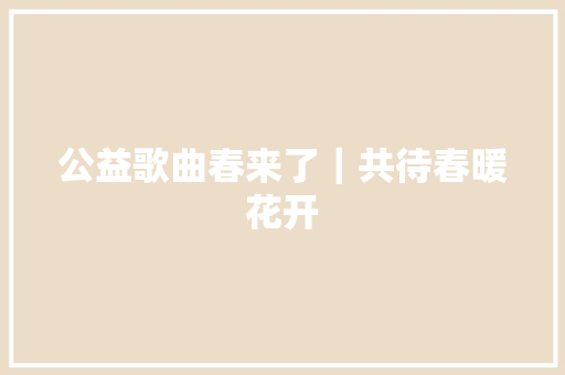 公益歌曲春来了｜共待春暖花开