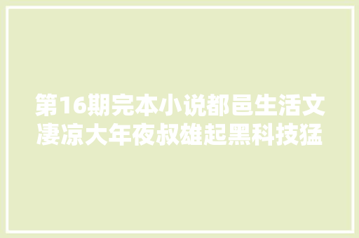 第16期完本小说都邑生活文凄凉大年夜叔雄起黑科技猛人超刚