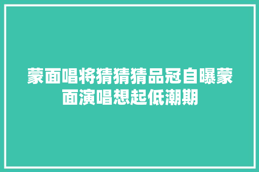 蒙面唱将猜猜猜品冠自曝蒙面演唱想起低潮期