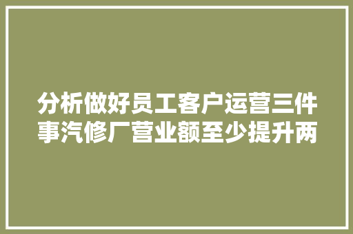 分析做好员工客户运营三件事汽修厂营业额至少提升两倍