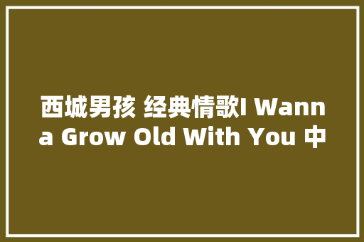 西城男孩 经典情歌I Wanna Grow Old With You 中英文歌词