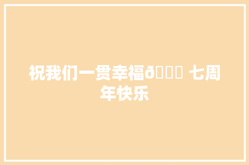 祝我们一贯幸福💐 七周年快乐