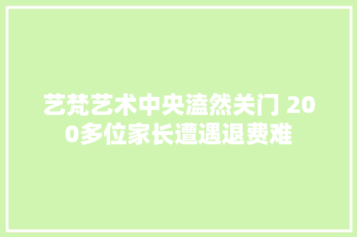 艺梵艺术中央溘然关门 200多位家长遭遇退费难