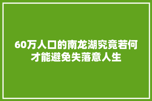 60万人口的南龙湖究竟若何才能避免失落意人生