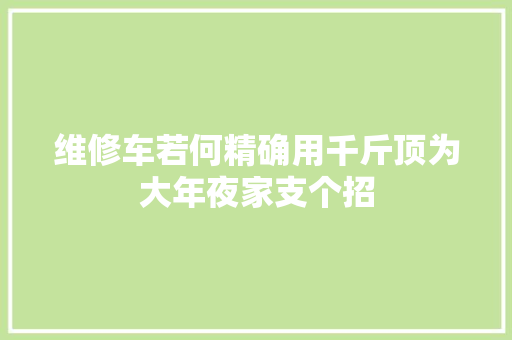 维修车若何精确用千斤顶为大年夜家支个招