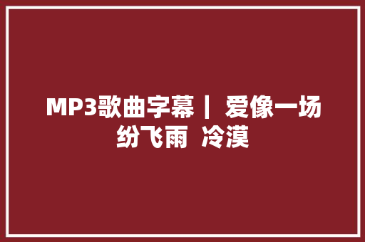 MP3歌曲字幕｜ 爱像一场纷飞雨  冷漠 休闲娱乐