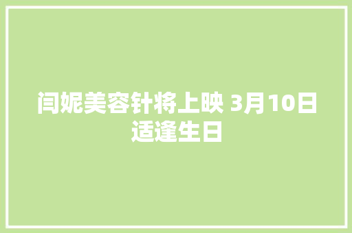 闫妮美容针将上映 3月10日适逢生日