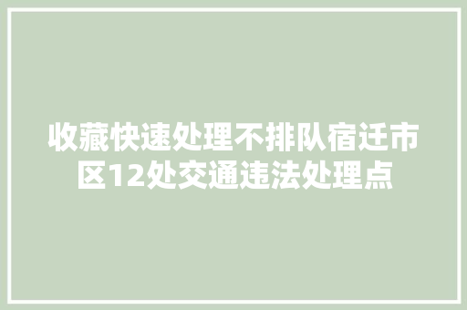 收藏快速处理不排队宿迁市区12处交通违法处理点
