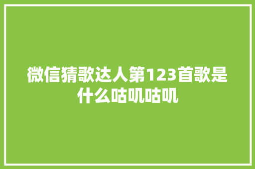 微信猜歌达人第123首歌是什么咕叽咕叽