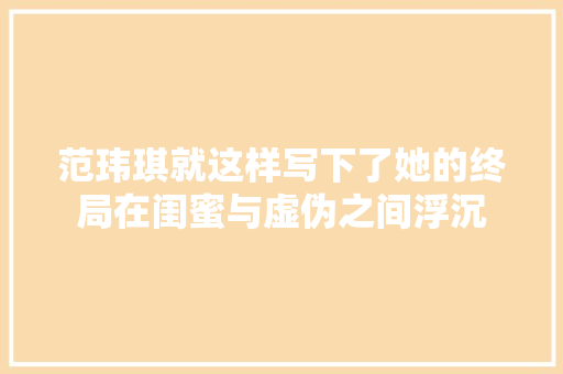 范玮琪就这样写下了她的终局在闺蜜与虚伪之间浮沉