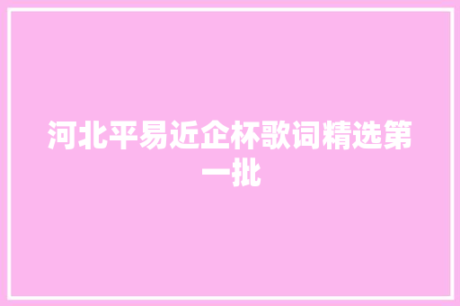 河北平易近企杯歌词精选第一批