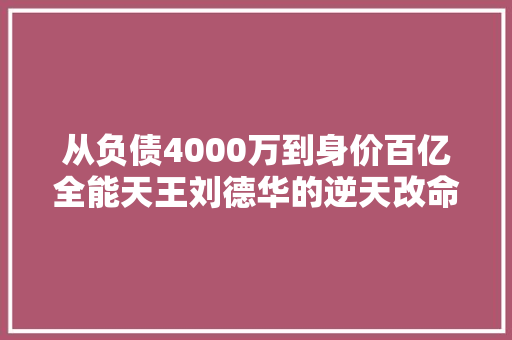 从负债4000万到身价百亿全能天王刘德华的逆天改命