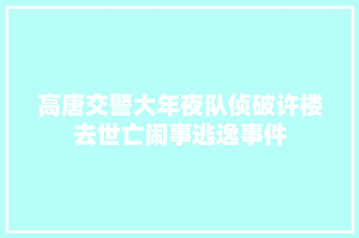 高唐交警大年夜队侦破许楼去世亡闹事逃逸事件