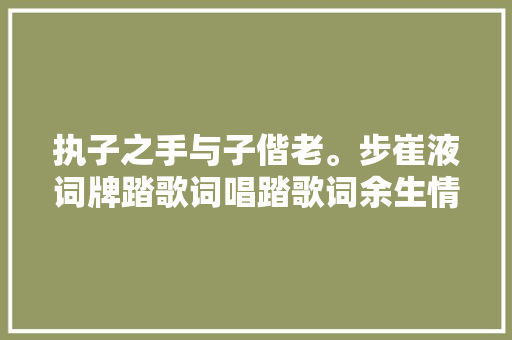 执子之手与子偕老。步崔液词牌踏歌词唱踏歌词余生情