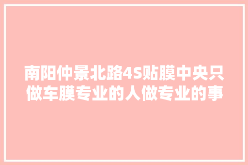 南阳仲景北路4S贴膜中央只做车膜专业的人做专业的事