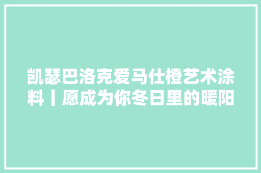 凯瑟巴洛克爱马仕橙艺术涂料丨愿成为你冬日里的暖阳