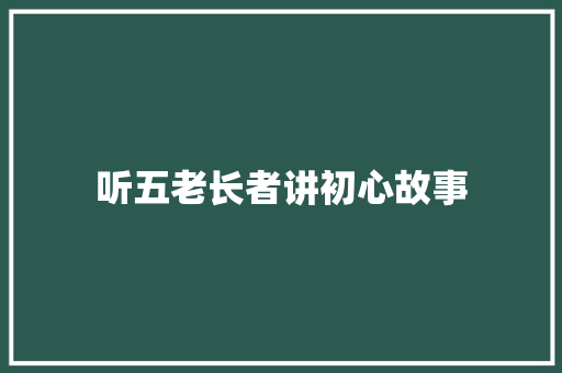听五老长者讲初心故事