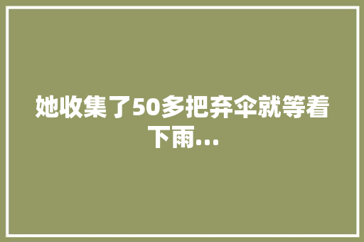 她收集了50多把弃伞就等着下雨…