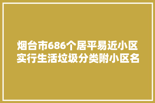 烟台市686个居平易近小区实行生活垃圾分类附小区名单