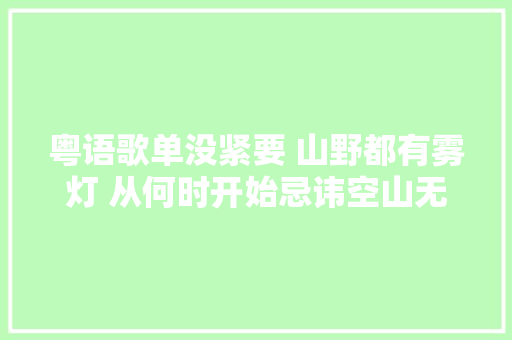 粤语歌单没紧要 山野都有雾灯 从何时开始忌讳空山无人