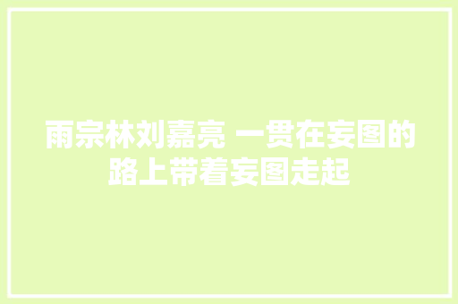 雨宗林刘嘉亮 一贯在妄图的路上带着妄图走起