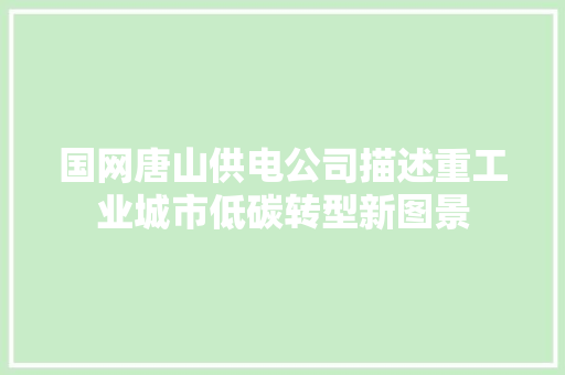 国网唐山供电公司描述重工业城市低碳转型新图景