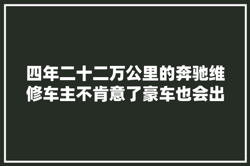 四年二十二万公里的奔驰维修车主不肯意了豪车也会出这问题