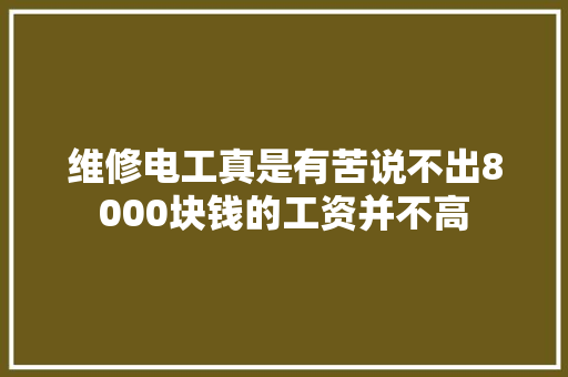 维修电工真是有苦说不出8000块钱的工资并不高