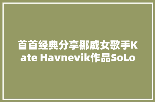 首首经典分享挪威女歌手Kate Havnevik作品SoLo
