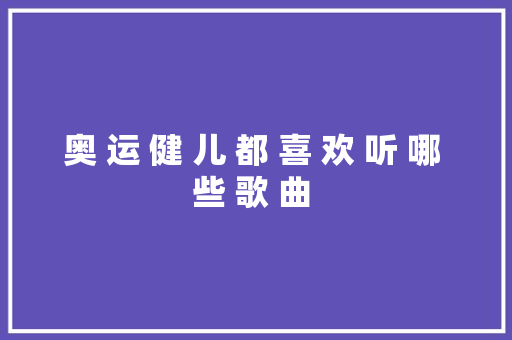 奥 运 健 儿 都 喜 欢 听 哪 些 歌 曲 
