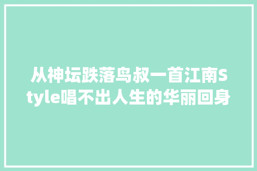 从神坛跌落鸟叔一首江南Style唱不出人生的华丽回身