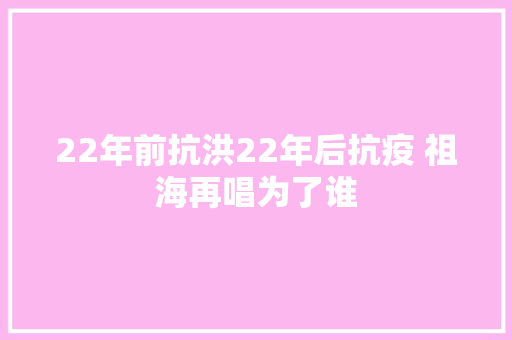 22年前抗洪22年后抗疫 祖海再唱为了谁