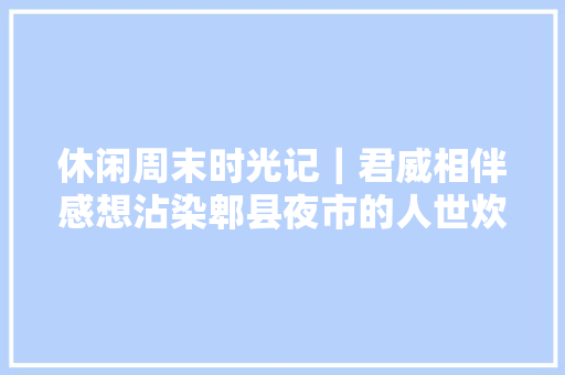 休闲周末时光记｜君威相伴感想沾染郫县夜市的人世炊火气