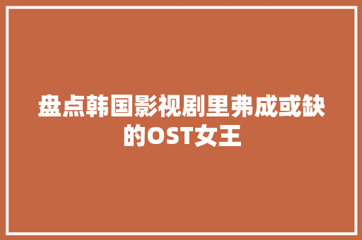 盘点韩国影视剧里弗成或缺的OST女王