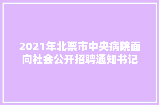 2021年北票市中央病院面向社会公开招聘通知书记