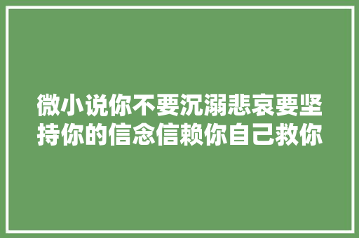 微小说你不要沉溺悲哀要坚持你的信念信赖你自己救你自己