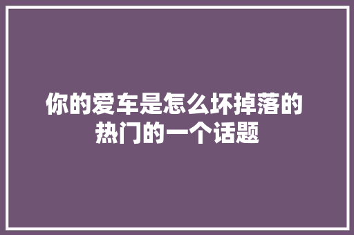 你的爱车是怎么坏掉落的 热门的一个话题